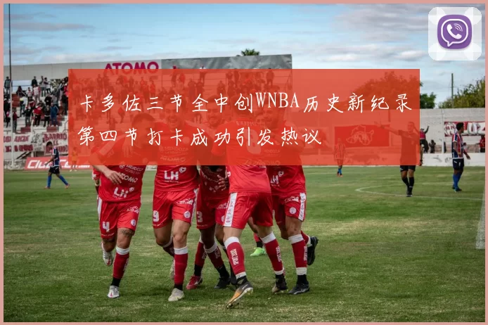 卡多佐三节全中创WNBA历史新纪录第四节打卡成功引发热议