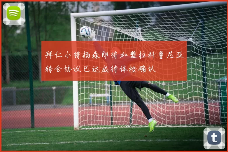 拜仁小将扬森即将加盟拉科鲁尼亚转会协议已达成待体检确认