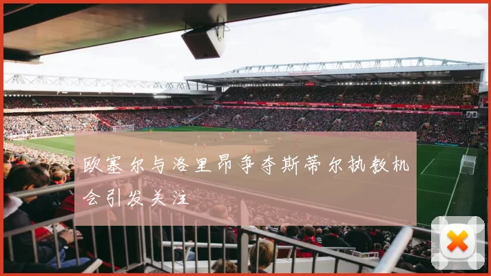 欧塞尔与洛里昂争夺斯蒂尔执教机会引发关注