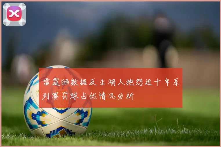 雷霆晒数据反击湖人抱怨近十年系列赛罚球占优情况分析