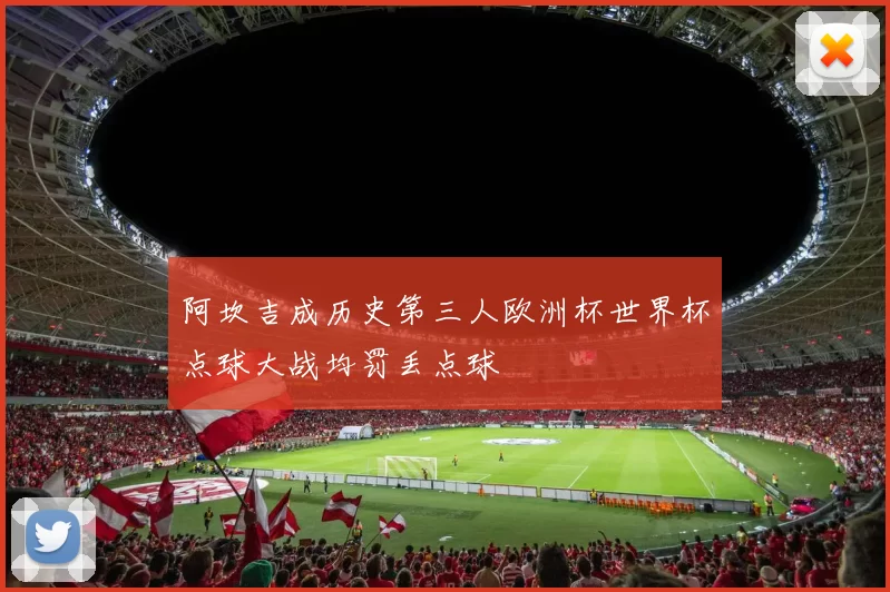 阿坎吉成历史第三人欧洲杯世界杯点球大战均罚丢点球
